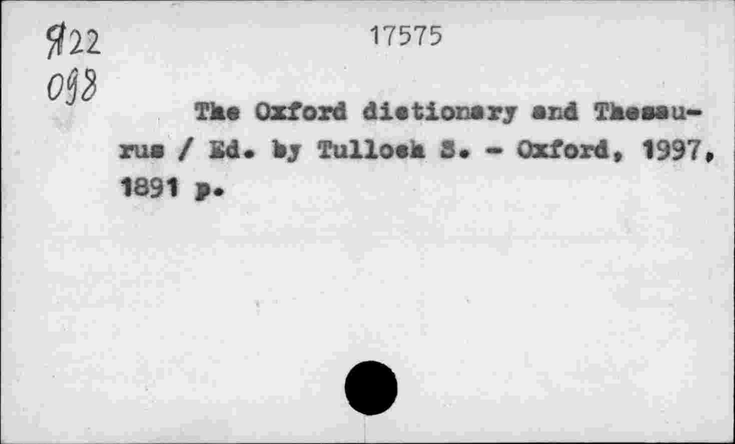 ﻿#22
0^
17575
Th« Oxford dictionary and Thaaau-rua / Kd. by Tulloah S. - Oxford» 1997» 1891 ».